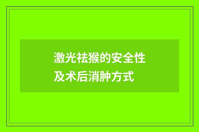 激光祛猴的安全性及术后消肿方式