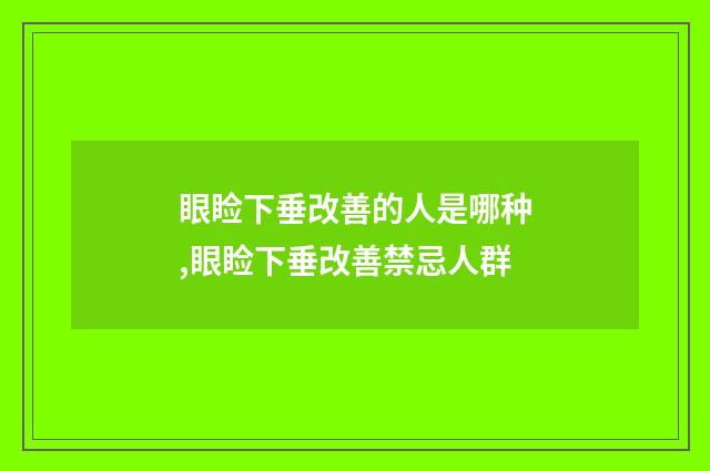 眼睑下垂改善的人是哪种,眼睑下垂改善禁忌人群
