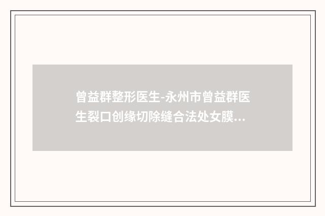 曾益群整形医生-永州市曾益群医生裂口创缘切除缝合法处女膜修补翔夺得前三
