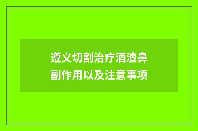 遵义切割治疗酒渣鼻副作用以及注意事项