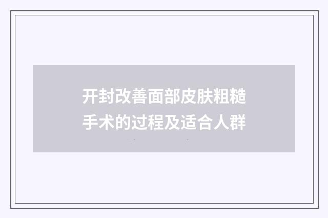 开封改善面部皮肤粗糙手术的过程及适合人群