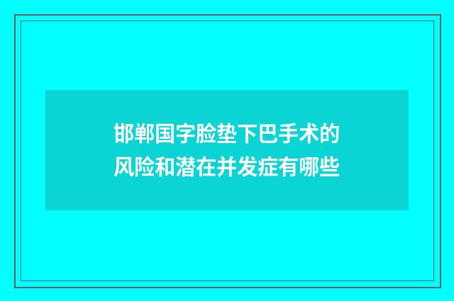 邯郸国字脸垫下巴手术的风险和潜在并发症有哪些