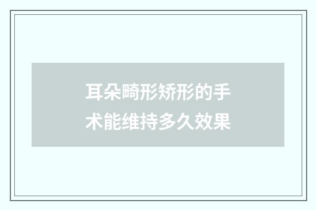 耳朵畸形矫形的手术能维持多久效果