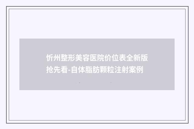 忻州整形美容医院价位表全新版抢先看-自体脂肪颗粒注射案例