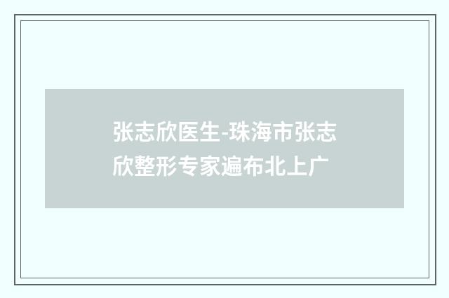 张志欣医生-珠海市张志欣整形专家遍布北上广