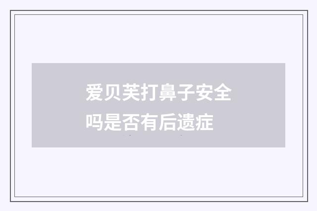 爱贝芙打鼻子安全吗是否有后遗症