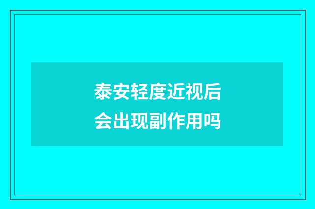 泰安轻度近视后会出现副作用吗