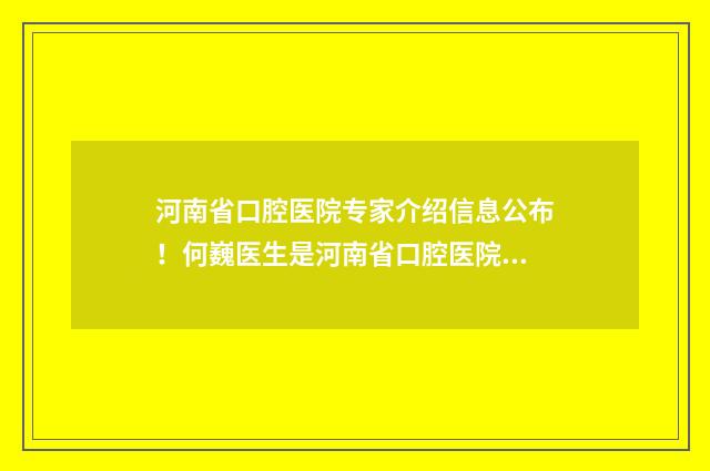河南省口腔医院专家介绍信息公布！何巍医生是河南省口腔医院副院长、口腔颌面外二科主任 河南省口腔医院官网预约挂号