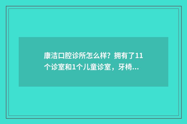 康洁口腔诊所怎么样？拥有了11个诊室和1个儿童诊室，牙椅11张，有先进的诊疗技术 康洁口腔眼科医院怎么样