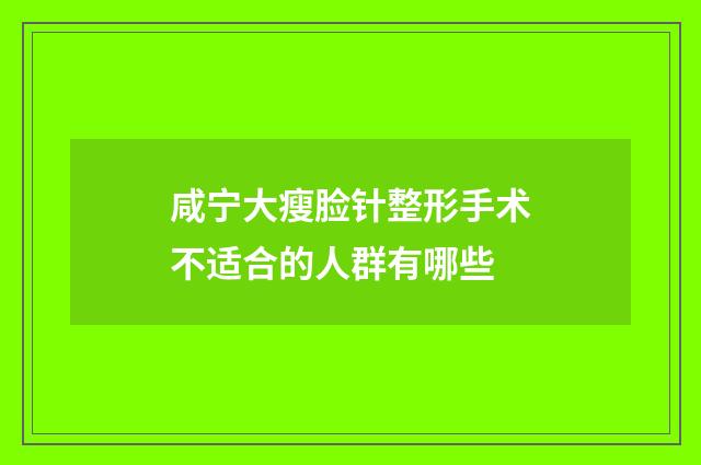 咸宁大瘦脸针整形手术不适合的人群有哪些