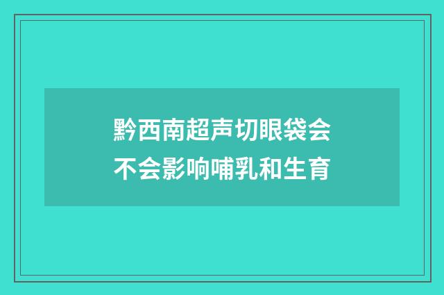 黔西南超声切眼袋会不会影响哺乳和生育
