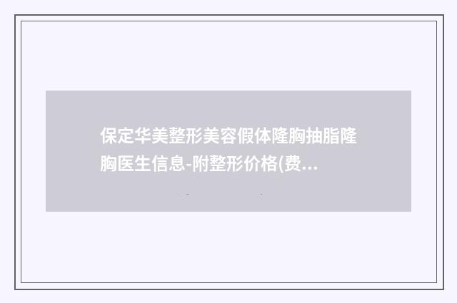 保定华美整形美容假体隆胸抽脂隆胸医生信息-附整形价格(费用)清单
