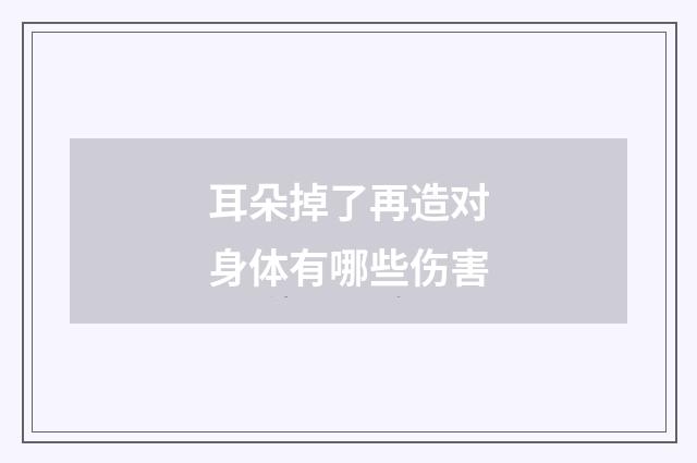 耳朵掉了再造对身体有哪些伤害