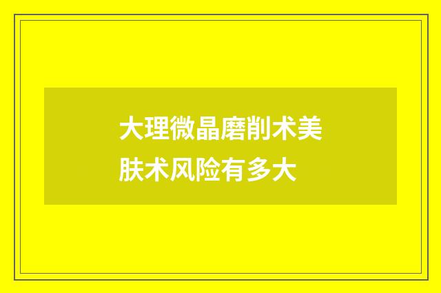 大理微晶磨削术美肤术风险有多大