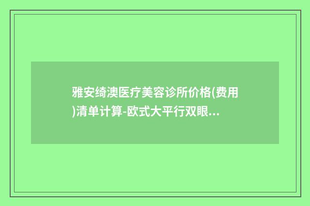 雅安绮澳医疗美容诊所价格(费用)清单计算-欧式大平行双眼皮案例