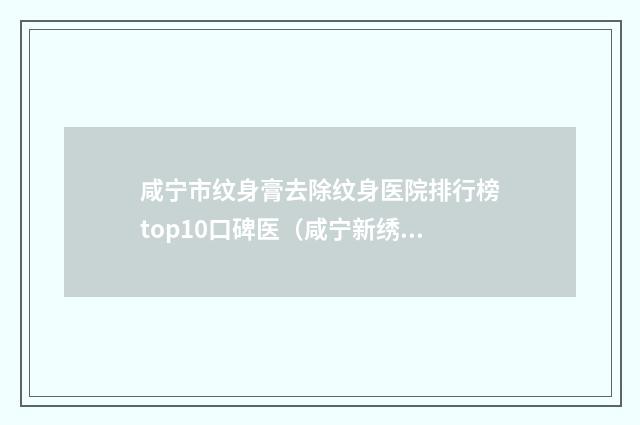 咸宁市纹身膏去除纹身医院排行榜top10口碑医（咸宁新绣格医疗美容诊所实力出众）