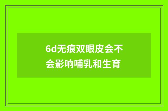 6d无痕双眼皮会不会影响哺乳和生育
