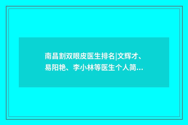 南昌割双眼皮医生排名|文辉才、易阳艳、李小林等医生个人简介来袭！ 南昌割双眼皮医生排名修复