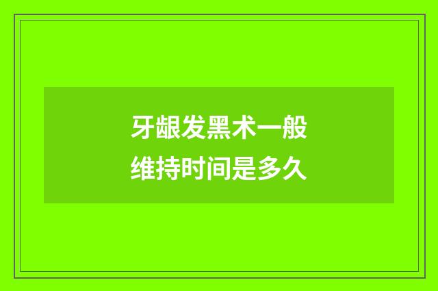 牙龈发黑术一般维持时间是多久