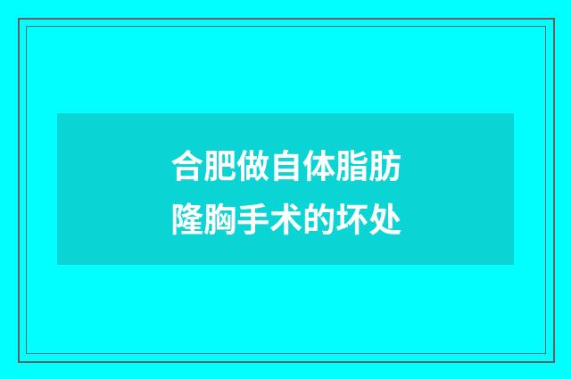 合肥做自体脂肪隆胸手术的坏处