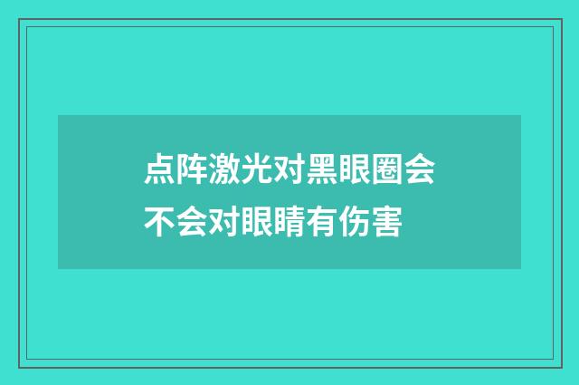 点阵激光对黑眼圈会不会对眼睛有伤害