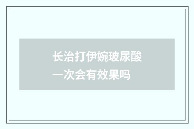 长治打伊婉玻尿酸一次会有效果吗