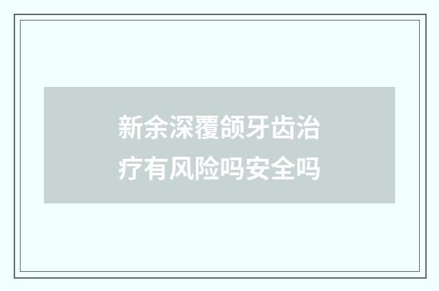 新余深覆颌牙齿治疗有风险吗安全吗
