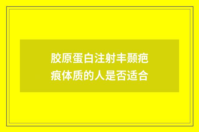 胶原蛋白注射丰颞疤痕体质的人是否适合