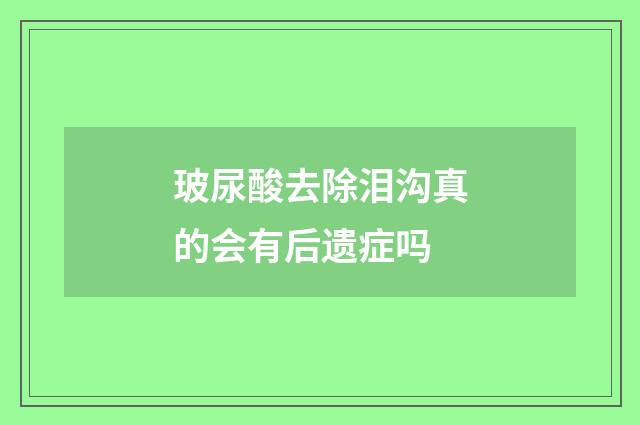 玻尿酸去除泪沟真的会有后遗症吗