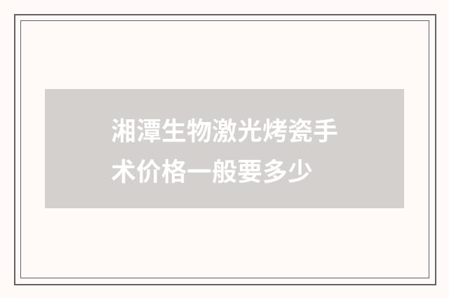湘潭生物激光烤瓷手术价格一般要多少