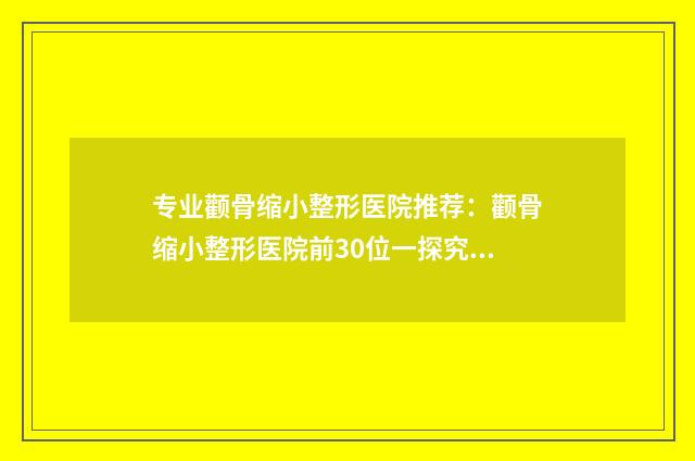 专业颧骨缩小整形医院推荐：颧骨缩小整形医院前30位一探究竟
