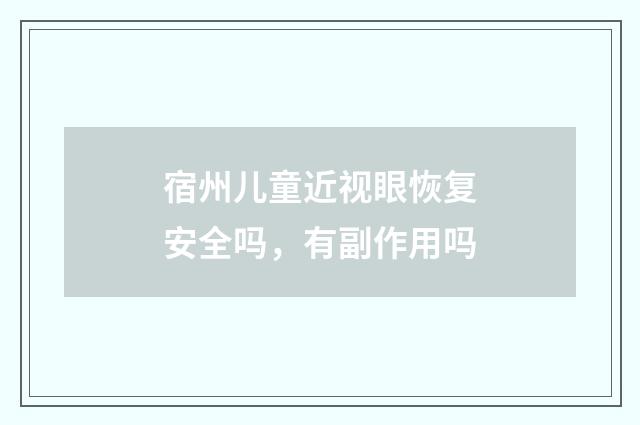 宿州儿童近视眼恢复安全吗，有副作用吗