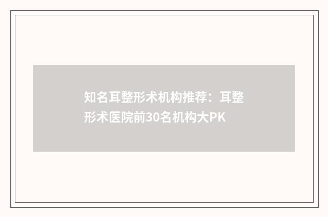 知名耳整形术机构推荐：耳整形术医院前30名机构大PK