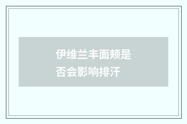 伊维兰丰面颊是否会影响排汗