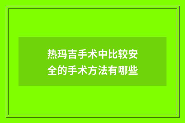 热玛吉手术中比较安全的手术方法有哪些