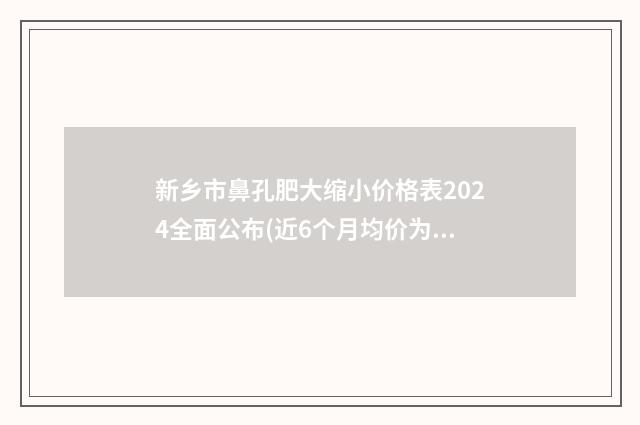 新乡市鼻孔肥大缩小价格表2024全面公布(近6个月均价为：11469元)