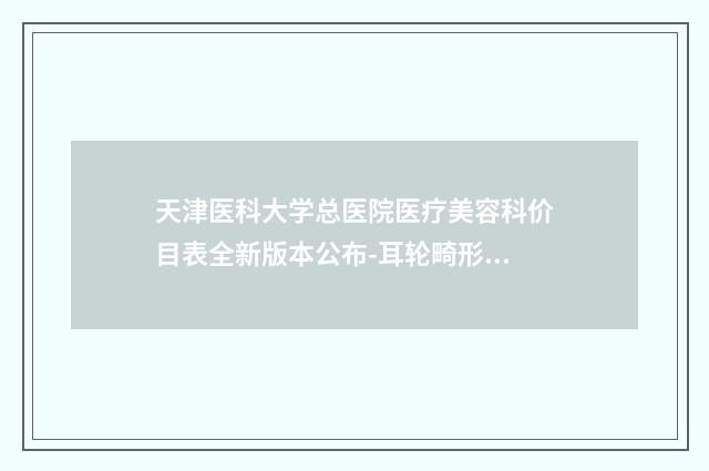 天津医科大学总医院医疗美容科价目表全新版本公布-耳轮畸形手术案例