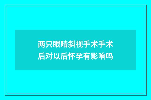 两只眼睛斜视手术手术后对以后怀孕有影响吗