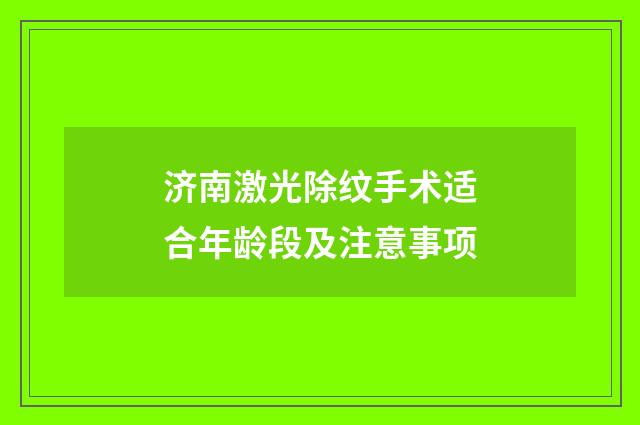 济南激光除纹手术适合年龄段及注意事项