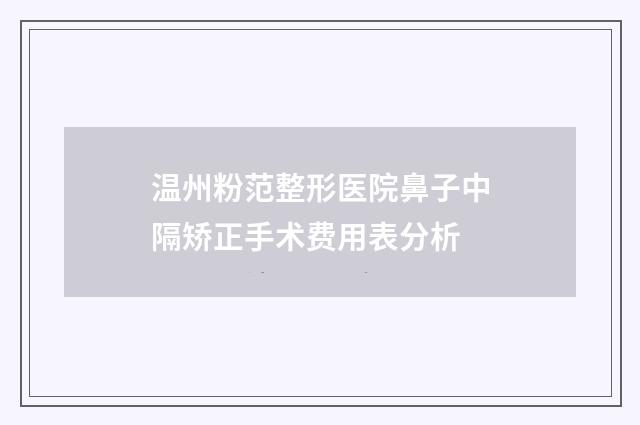 温州粉范整形医院鼻子中隔矫正手术费用表分析
