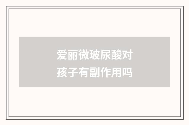 爱丽微玻尿酸对孩子有副作用吗