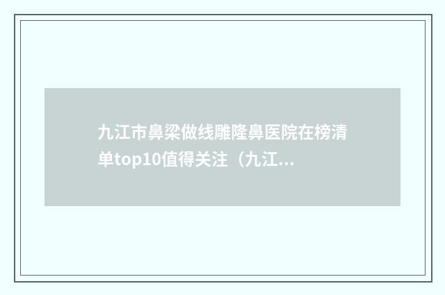 九江市鼻梁做线雕隆鼻医院在榜清单top10值得关注（九江市唯美医疗美容门诊部风格及技术优势详细解答）
