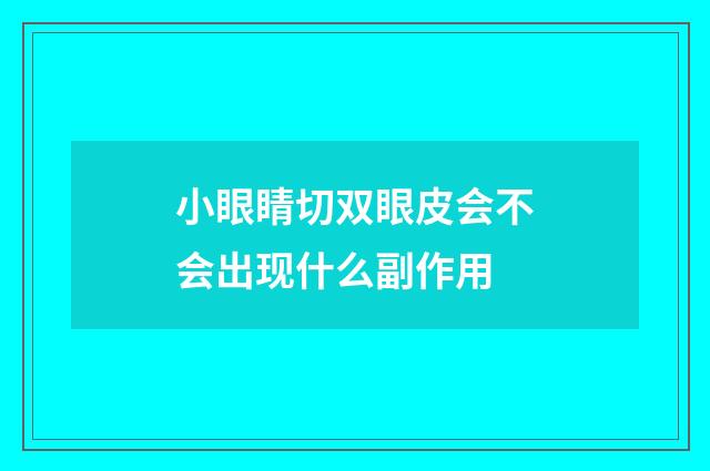 小眼睛切双眼皮会不会出现什么副作用