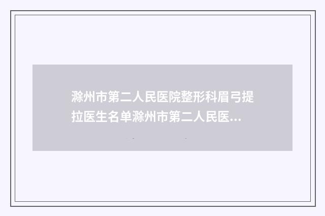 滁州市第二人民医院整形科眉弓提拉医生名单滁州市第二人民医院整形科