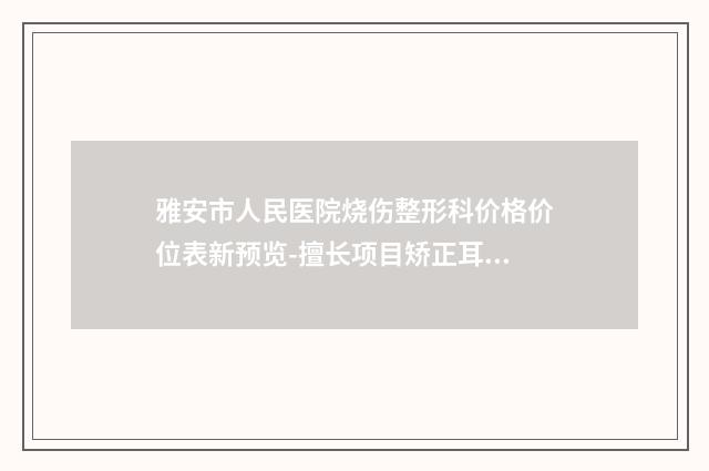 雅安市人民医院烧伤整形科价格价位表新预览-擅长项目矫正耳朵畸形手术等