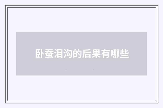 卧蚕泪沟的后果有哪些
