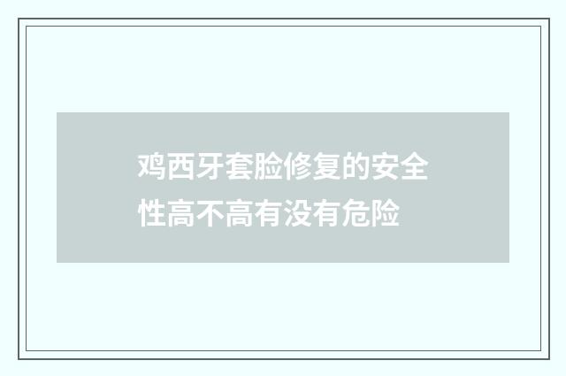 鸡西牙套脸修复的安全性高不高有没有危险
