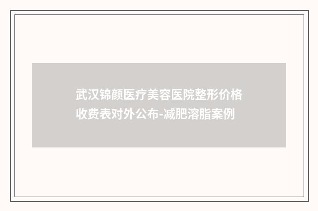 武汉锦颜医疗美容医院整形价格收费表对外公布-减肥溶脂案例