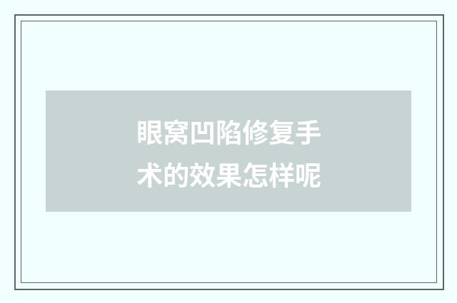 眼窝凹陷修复手术的效果怎样呢