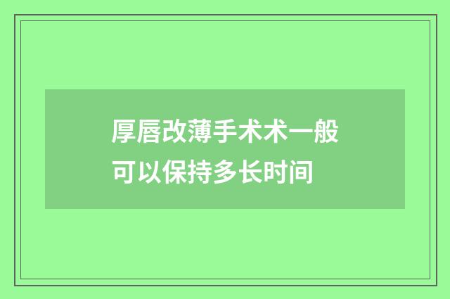 厚唇改薄手术术一般可以保持多长时间